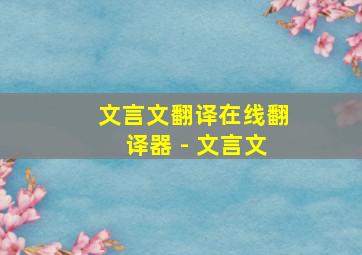 文言文翻译在线翻译器 - 文言文